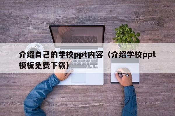 介绍自己的学校ppt内容（介绍学校ppt模板免费下载）