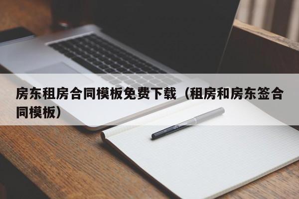 房东租房合同模板免费下载（租房和房东签合同模板）