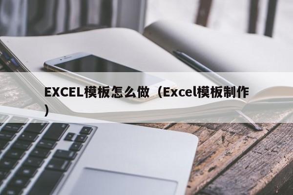 EXCEL模板怎么做（Excel模板制作）