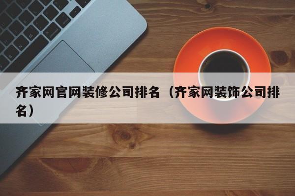 齐家网官网装修公司排名（齐家网装饰公司排名）