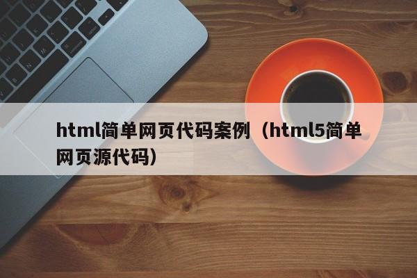 html简单网页代码案例（html5简单网页源代码）