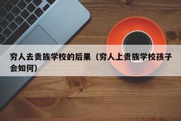 穷人去贵族学校的后果（穷人上贵族学校孩子会如何）