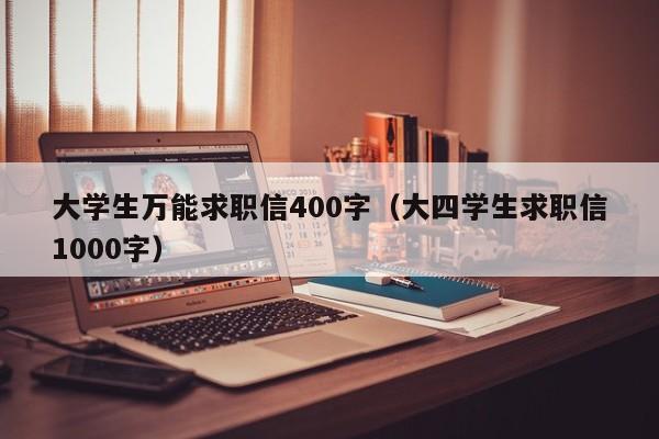 大学生万能求职信400字（大四学生求职信1000字）