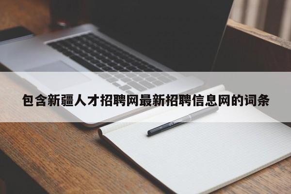 包含新疆人才招聘网最新招聘信息网的词条