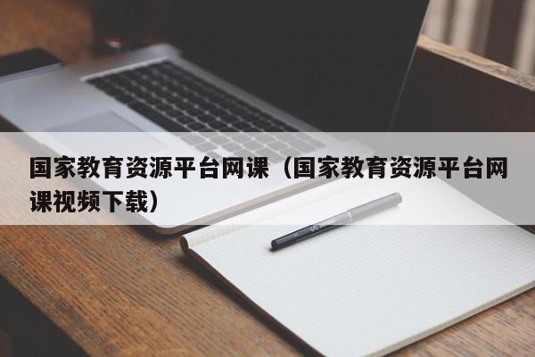 国家教育资源平台网课（国家教育资源平台网课视频下载）