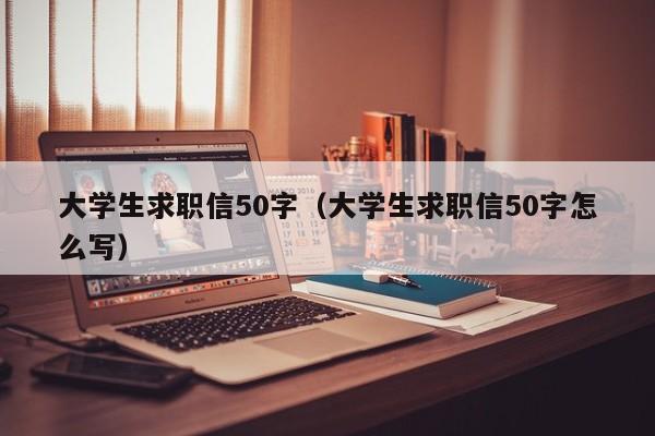 大学生求职信50字（大学生求职信50字怎么写）