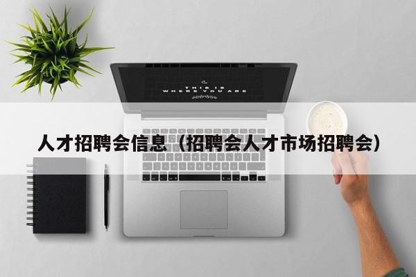 人才招聘会信息（招聘会人才市场招聘会）