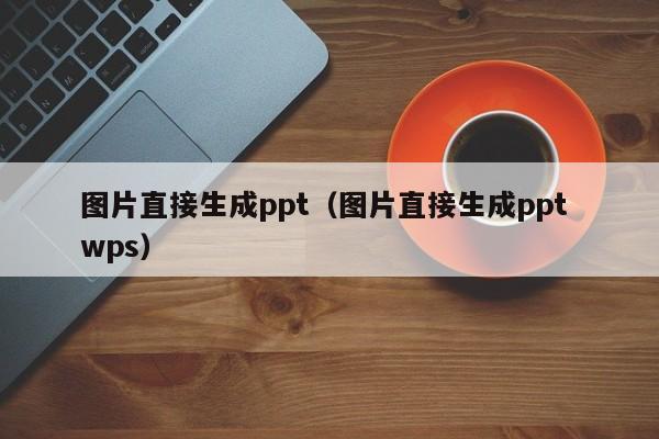 图片直接生成ppt（图片直接生成ppt wps）