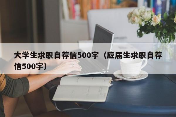 大学生求职自荐信500字（应届生求职自荐信500字）