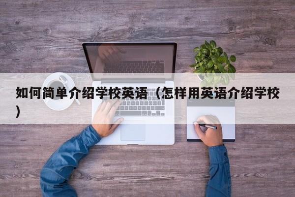 如何简单介绍学校英语（怎样用英语介绍学校）