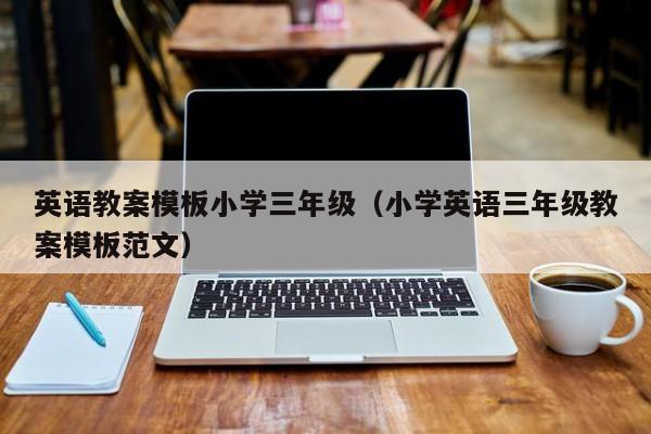 英语教案模板小学三年级（小学英语三年级教案模板范文）