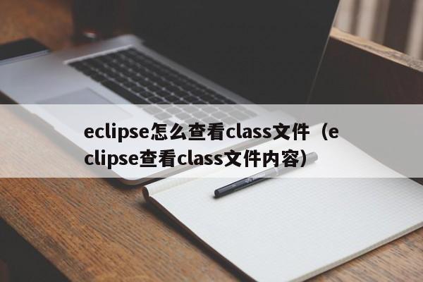 eclipse怎么查看class文件（eclipse查看class文件内容）