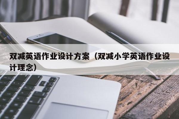 双减英语作业设计方案（双减小学英语作业设计理念）