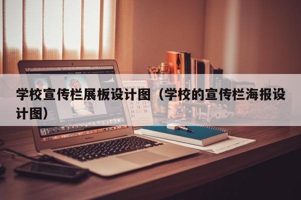 学校宣传栏展板设计图（学校的宣传栏海报设计图）