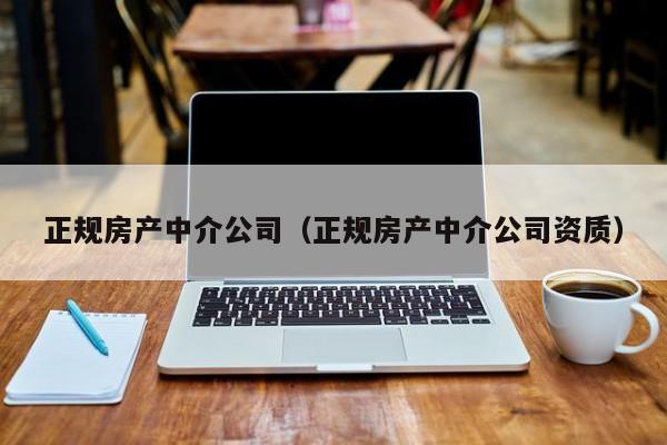 正规房产中介公司（正规房产中介公司资质）