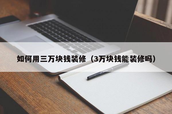 如何用三万块钱装修（3万块钱能装修吗）