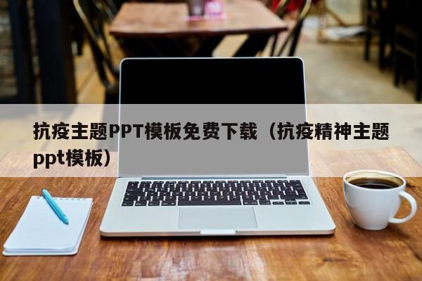 抗疫主题PPT模板免费下载（抗疫精神主题ppt模板）