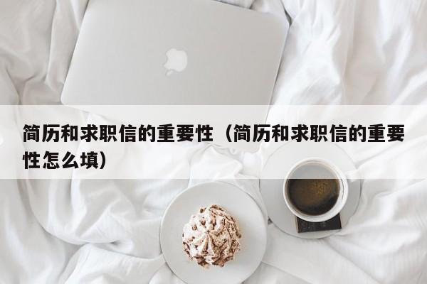 简历和求职信的重要性（简历和求职信的重要性怎么填）