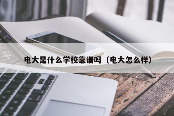 电大是什么学校靠谱吗（电大怎么样）