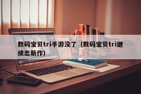 数码宝贝tri手游没了（数码宝贝tri继续出新作）