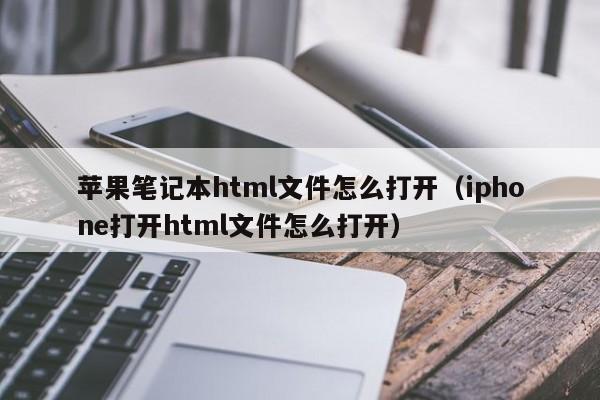 苹果笔记本html文件怎么打开（iphone打开html文件怎么打开）