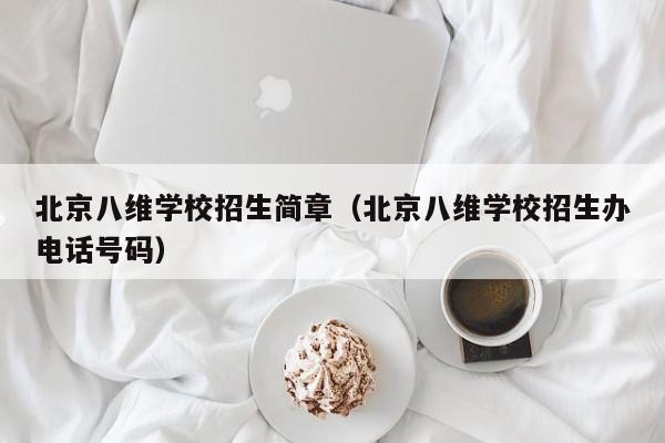 北京八维学校招生简章（北京八维学校招生办电话号码）