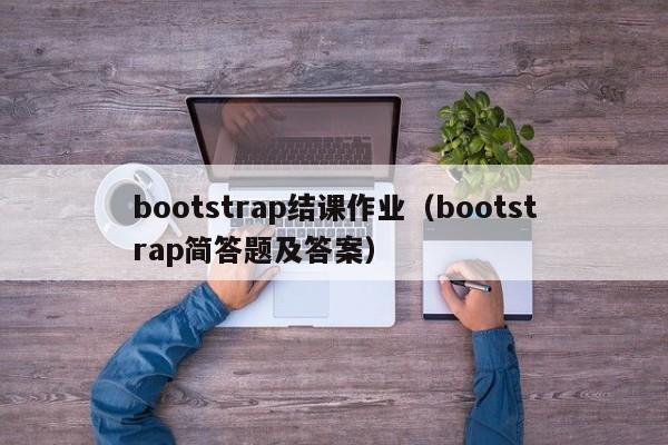 bootstrap结课作业（bootstrap简答题及答案）