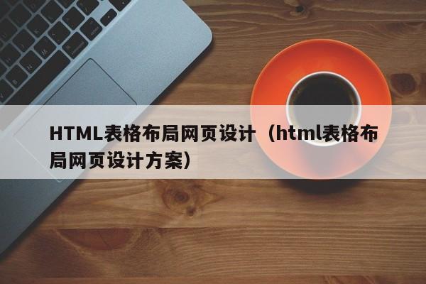 HTML表格布局网页设计（html表格布局网页设计方案）