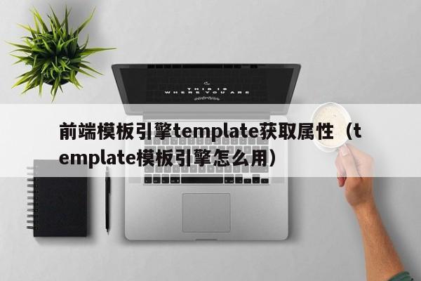 前端模板引擎template获取属性（template模板引擎怎么用）