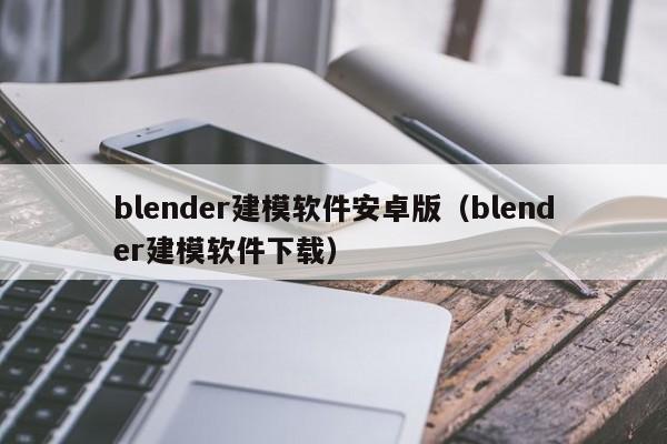 blender建模软件安卓版（blender建模软件下载）