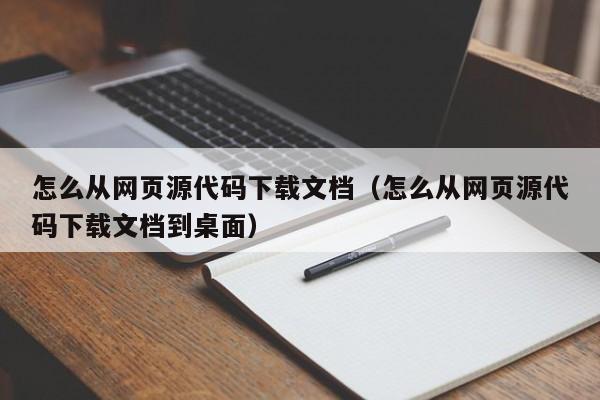 怎么从网页源代码下载文档（怎么从网页源代码下载文档到桌面）