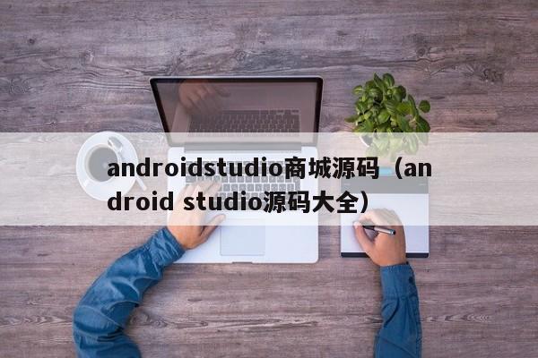 androidstudio商城源码（android studio源码大全）