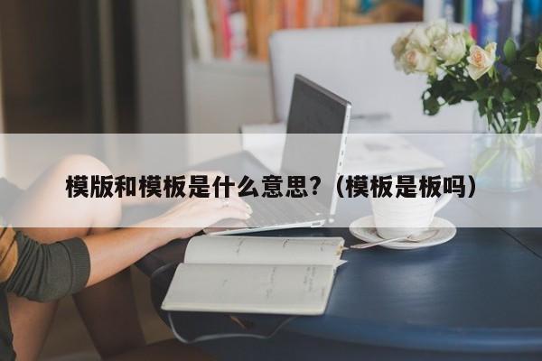 模版和模板是什么意思?（模板是板吗）