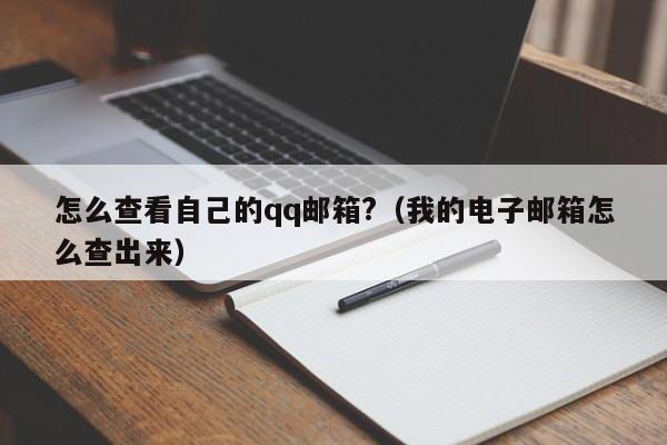 怎么查看自己的qq邮箱?（我的电子邮箱怎么查出来）