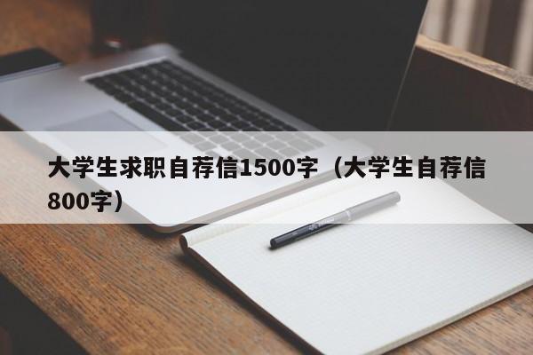 大学生求职自荐信1500字（大学生自荐信800字）