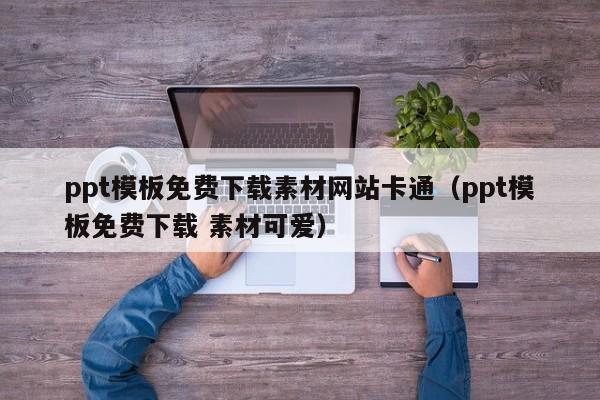 ppt模板免费下载素材网站卡通（ppt模板免费下载 素材可爱）